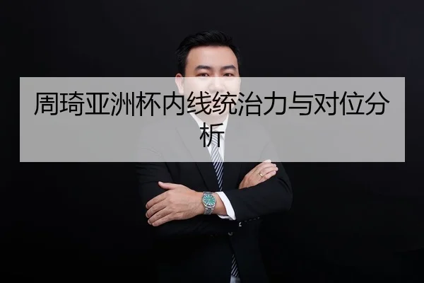 周琦亚洲杯内线统治力与对位分析