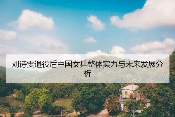 刘诗雯退役后中国女乒整体实力与未来发展分析
