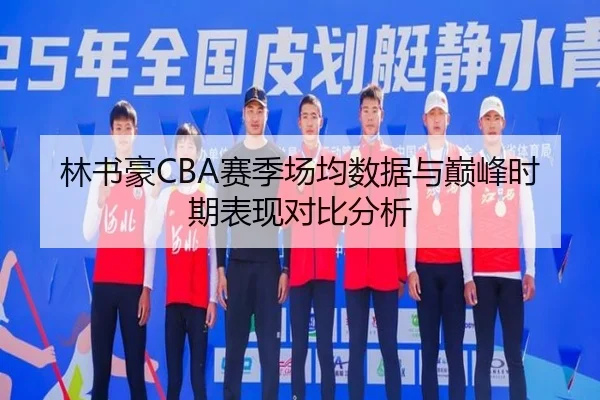 林书豪CBA赛季场均数据与巅峰时期表现对比分析